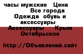 Cerruti часы мужские › Цена ­ 25 000 - Все города Одежда, обувь и аксессуары » Аксессуары   . Крым,Октябрьское